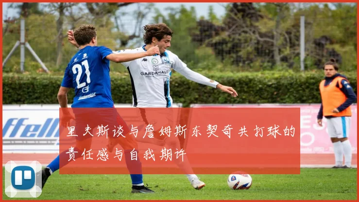 里夫斯谈与詹姆斯东契奇共打球的责任感与自我期许