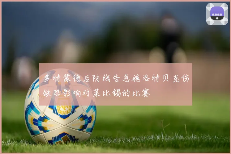 多特蒙德后防线告急施洛特贝克伤缺恐影响对莱比锡的比赛