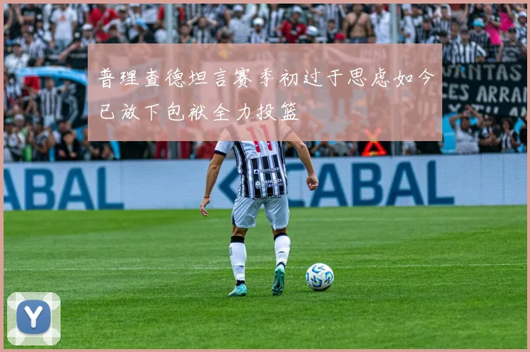 普理查德坦言赛季初过于思虑如今已放下包袱全力投篮