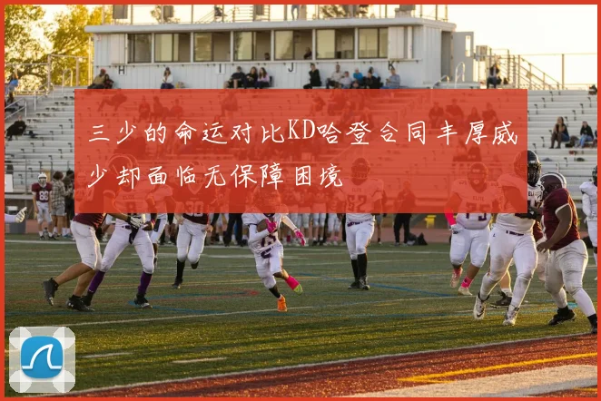 三少的命运对比KD哈登合同丰厚威少却面临无保障困境