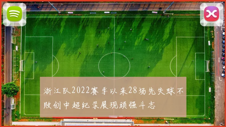 浙江队2022赛季以来28场先失球不败创中超纪录展现顽强斗志