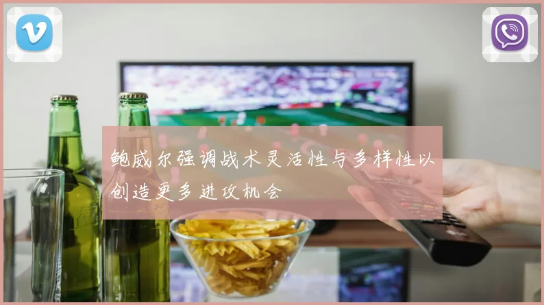 鲍威尔强调战术灵活性与多样性以创造更多进攻机会