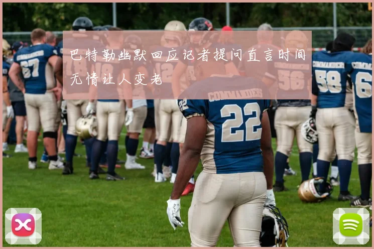 巴特勒幽默回应记者提问直言时间无情让人变老