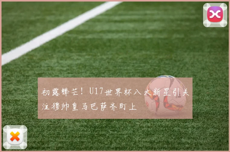 初露锋芒！U17世界杯八大新星引关注穆帅皇马巴萨齐盯上