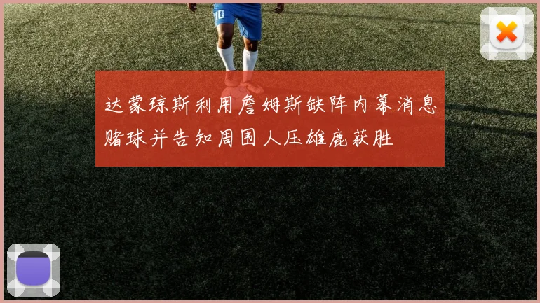 达蒙琼斯利用詹姆斯缺阵内幕消息赌球并告知周围人压雄鹿获胜
